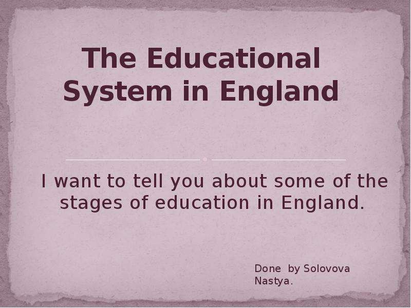 Презентация The Educational System in England I want to tell you about some of the stages of education in England.