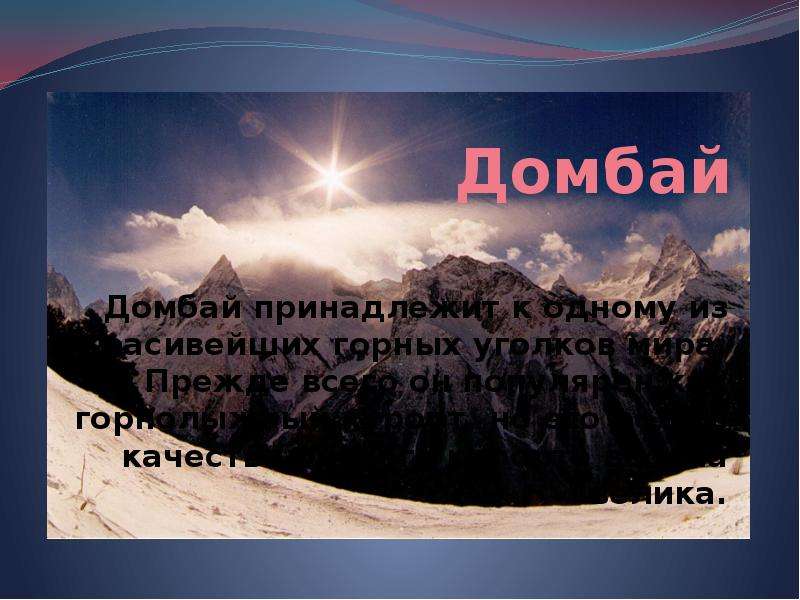 Презентация Домбай Домбай принадлежит к одному из красивейших горных уголков мира. Прежде всего он популярен как горнолыжный курорт, но его р