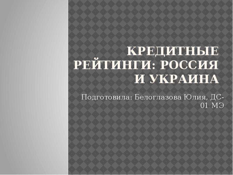 Презентация Кредитные рейтинги: россия и украина Подготовила: Белоглазова Юлия, ДС-01 МЭ