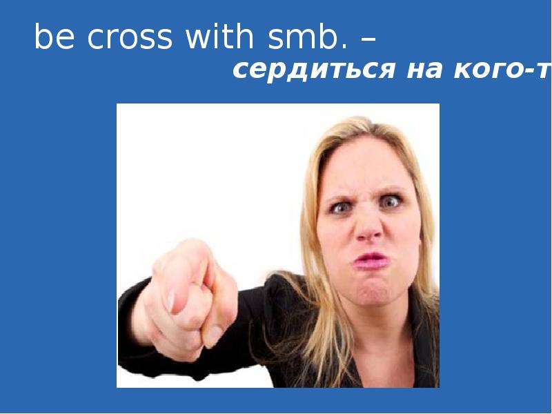 be cross with smb.