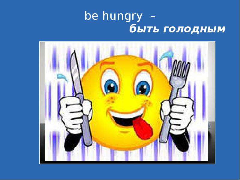 be hungry быть голодным