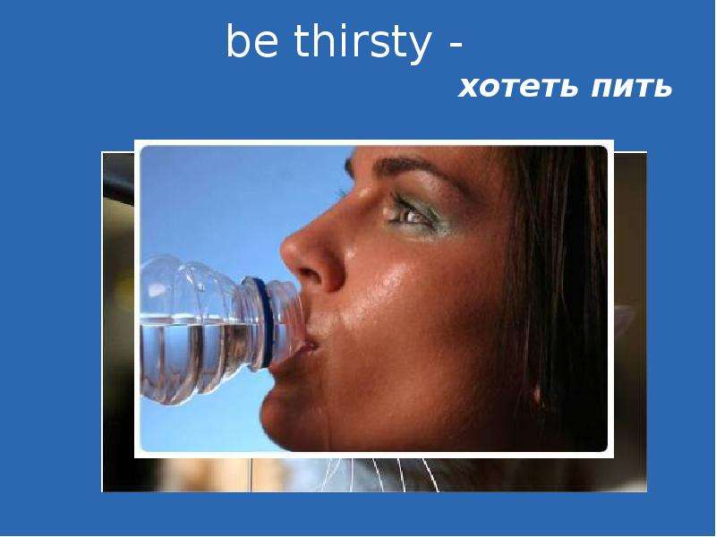 be thirsty - хотеть пить