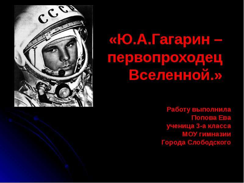 Презентация «Ю. А. Гагарин – первопроходец Вселенной. » Работу выполнила Попова Ева ученица 3-а класса МОУ гимназии Города Слободского