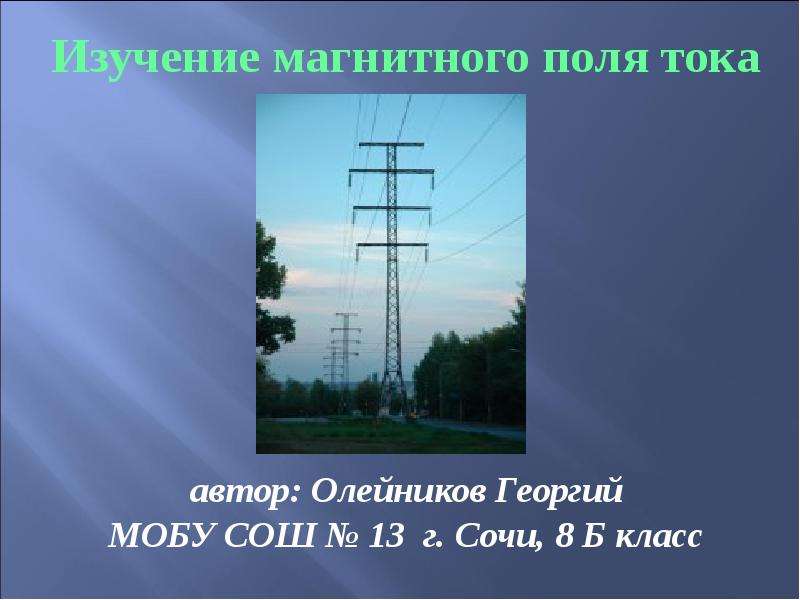 Презентация Изучение магнитного поля тока Изучение магнитного поля тока автор: Олейников Георгий МОБУ СОШ  13 г. Сочи, 8 Б класс