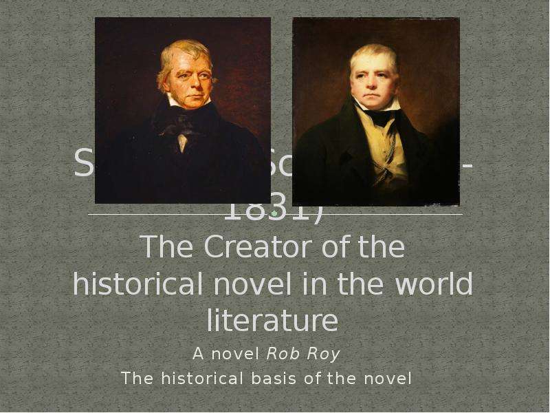 Презентация Sir Walter Scott (1771-1831) The Creator of the historical novel in the world literature A novel Rob Roy The historical basis of the novel