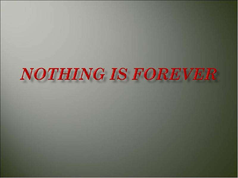 Презентация К уроку английского языка "Nothing is forever" -