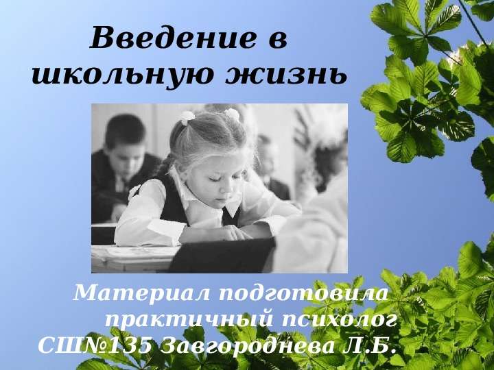 Презентация Введение в школьную жизнь Материал подготовила практичный психолог СШ135 Завгороднева Л. Б.