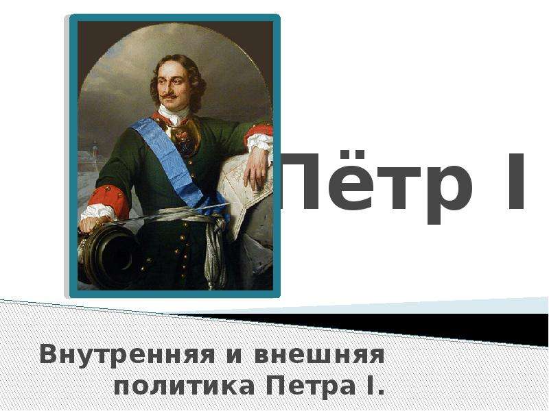 Презентация Пётр I Внутренняя и внешняя политика Петра I.
