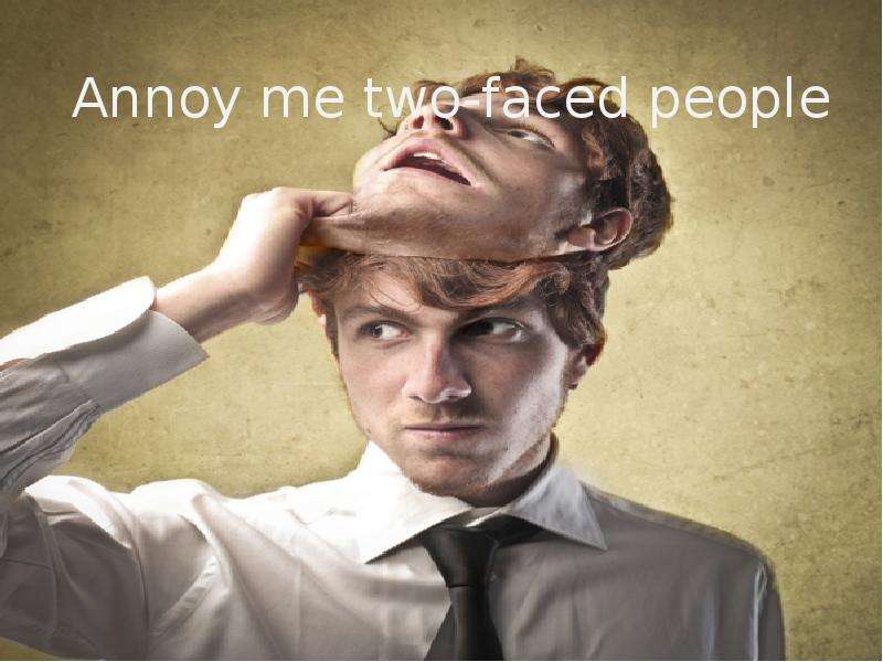 Annoy me two-faced people