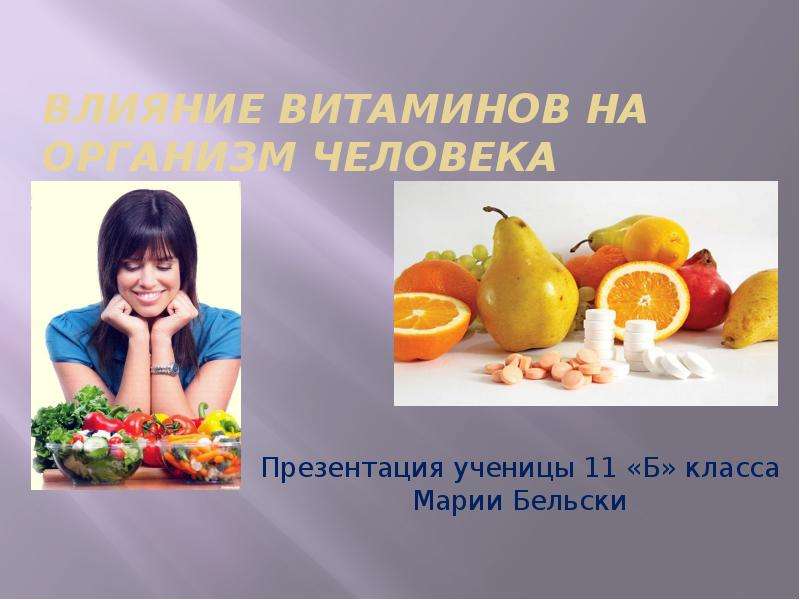 Презентация Влияние витаминов на организм человека Презентация ученицы 11 «Б» класса Марии Бельски