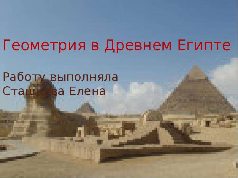 Презентация Геометрия в Древнем Египте Работу выполняла Сташкова Елена