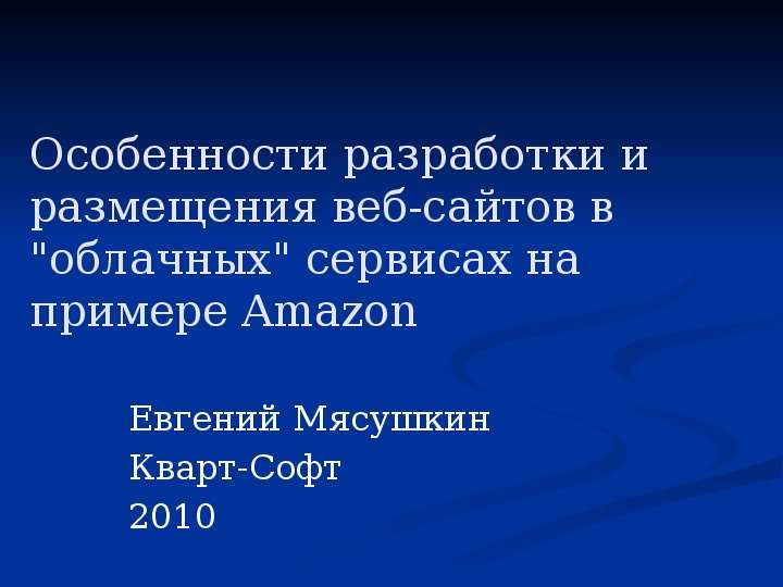 Презентация Особенности разработки и размещения веб-сайтов в "облачных" сервисах на примере Amazon Евгений Мясушкин Кварт-Софт 2010