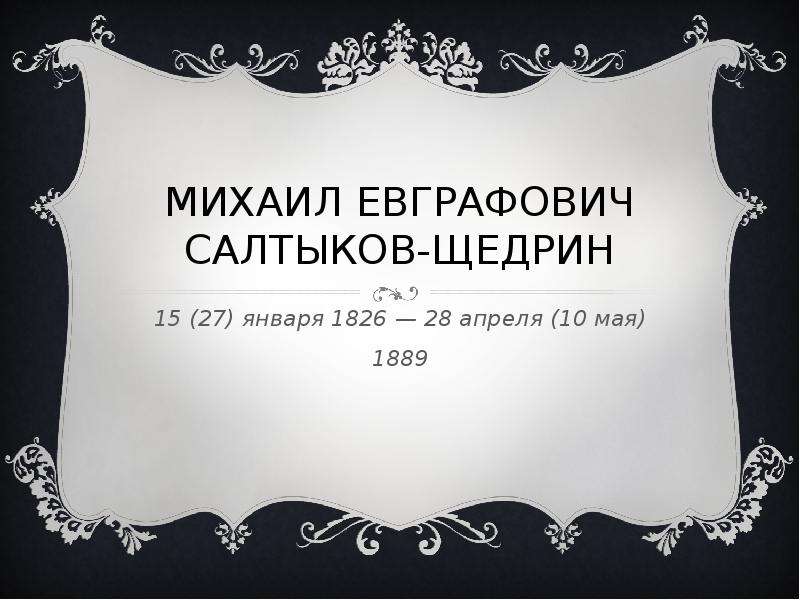 Презентация МИХАИЛ ЕВГРАФОВИЧ САЛТЫКОВ-ЩЕДРИН 15 (27) января 1826 — 28 апреля (10 мая) 1889