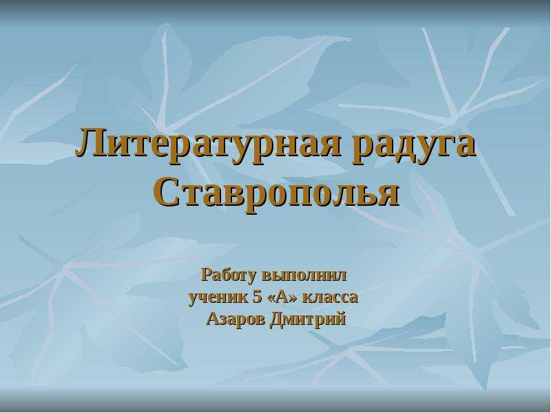 Презентация Литературная радуга Ставрополья Работу выполнил ученик 5 «А» класса Азаров Дмитрий