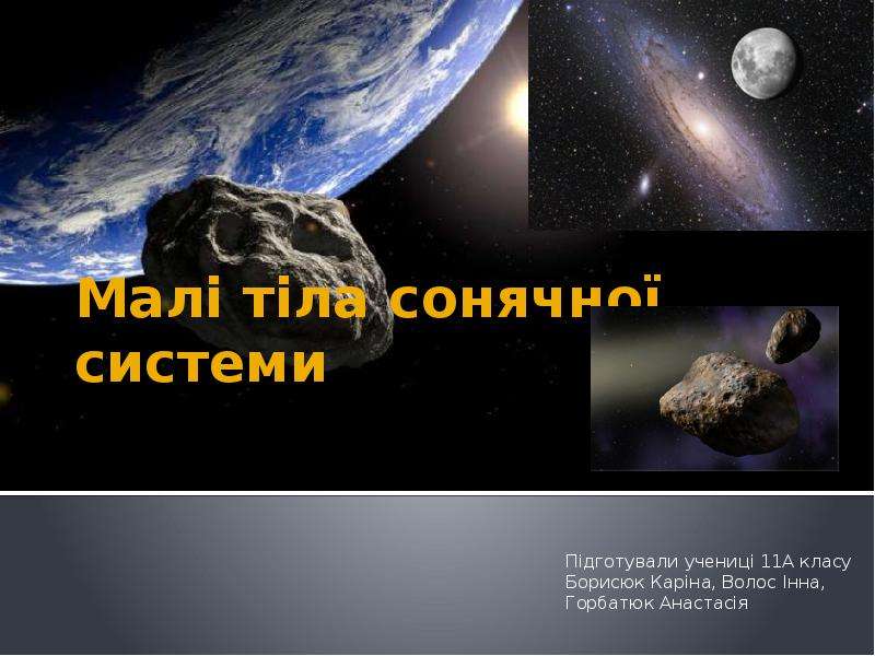 Презентация Малі тіла сонячної системи Підготували учениці 11А класу Борисюк Каріна, Волос Інна, Горбатюк Анастасія