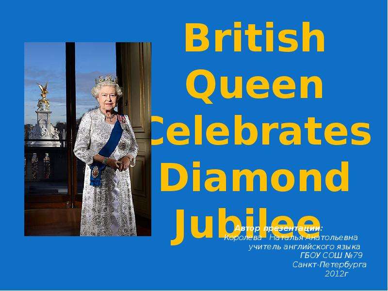 Презентация British Queen Celebrates Diamond Jubilee Автор презентации: Королева Наталья Анатольевна