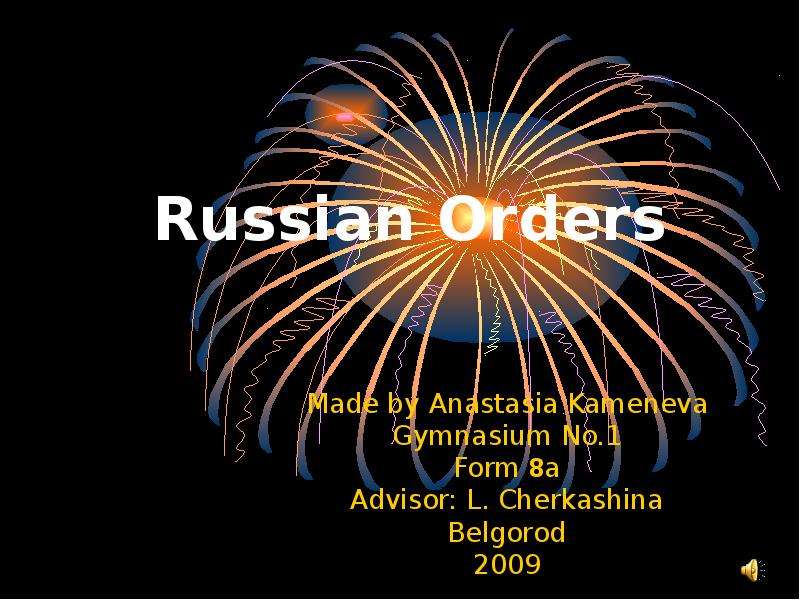 Презентация Russian Orders Made by Anastasia Kameneva Gymnasium No. 1 Form 8a Advisor: L. Cherkashina Belgorod 2009