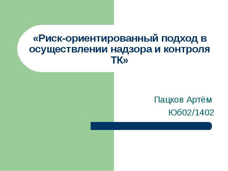 Презентация «Риск-ориентированный подход в осуществлении надзора и контроля ТК» Пацков Артём Юб02/1402