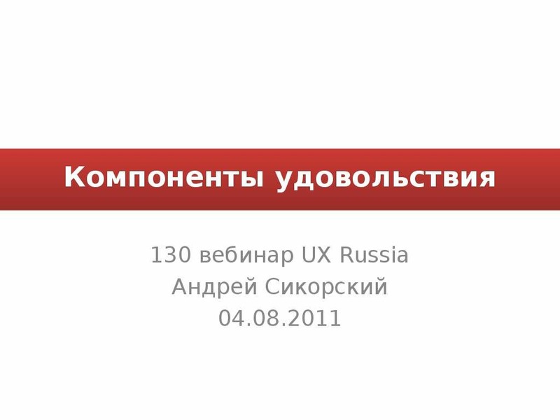 Презентация Компоненты удовольствия 130 вебинар UX Russia Андрей Сикорский 04. 08. 2011