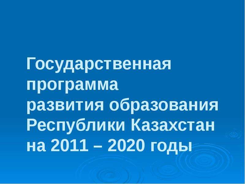 Презентация Государственная программа развития образования Республики Казахстан на 2011 – 2020 годы