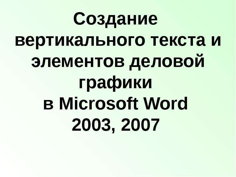 Презентация Создание вертикального текста и элементов деловой графики в Microsoft Word 2003, 2007