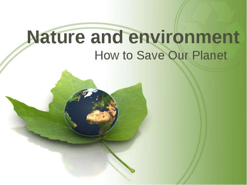 Презентация Nature and environment How to Save Our Planet