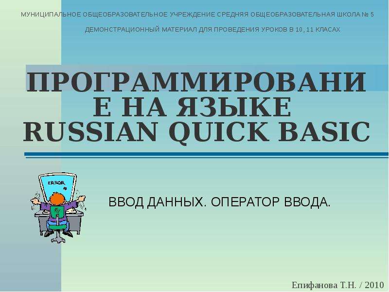 Презентация ПРОГРАММИРОВАНИЕ НА ЯЗЫКЕ RUSSIAN QUICK BASIC ВВОД ДАННЫХ. ОПЕРАТОР ВВОДА.