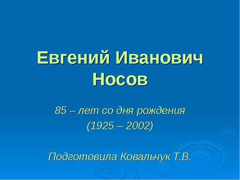 Презентация Евгений Иванович Носов 85 – лет со дня рождения (1925 – 2002) Подготовила Ковальчук Т. В.