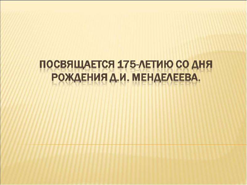 Презентация Посвящается 175-летию со дня рождения Д. И. Менделеева