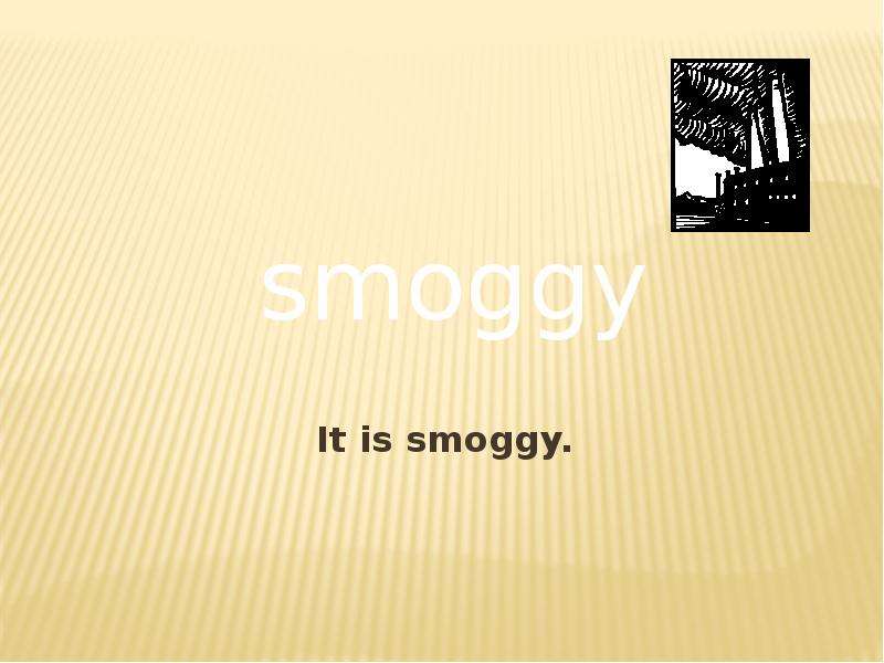 It is smoggy.