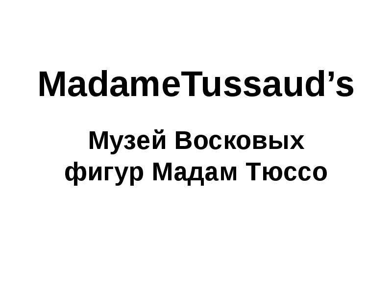 Презентация MadameTussauds Музей Восковых фигур Мадам Тюссо