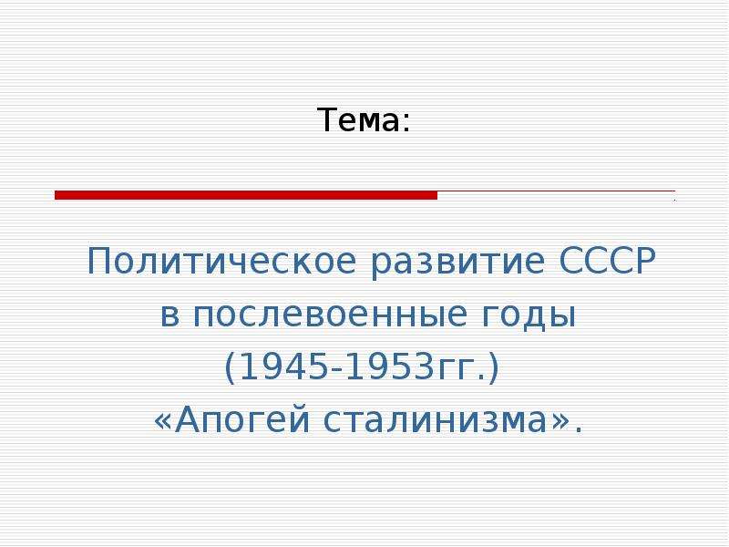 Презентация Политическое развитие СССР в послевоенные годы (1945-1953гг. ) «Апогей сталинизма»