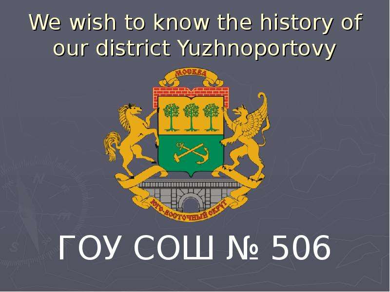 Презентация We wish to know the history of our district Yuzhnoportovy