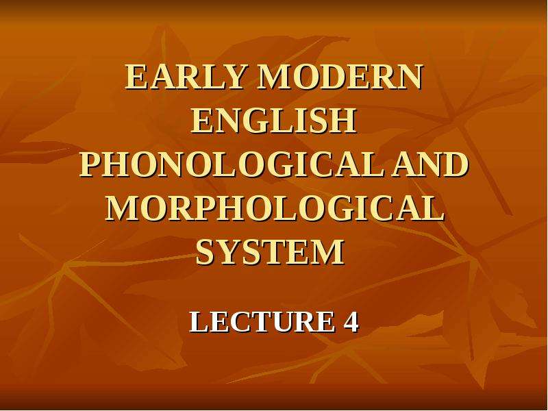 Презентация EARLY MODERN ENGLISH PHONOLOGICAL AND MORPHOLOGICAL SYSTEM