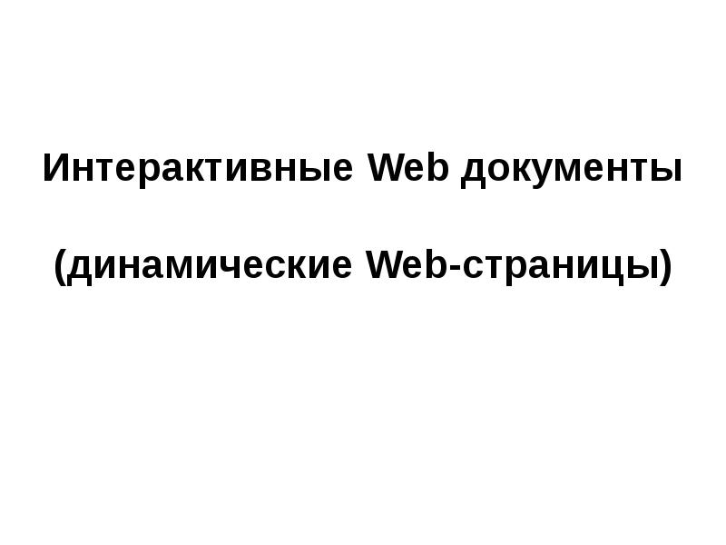 Презентация Интерактивные Web документы (динамические Web-страницы)
