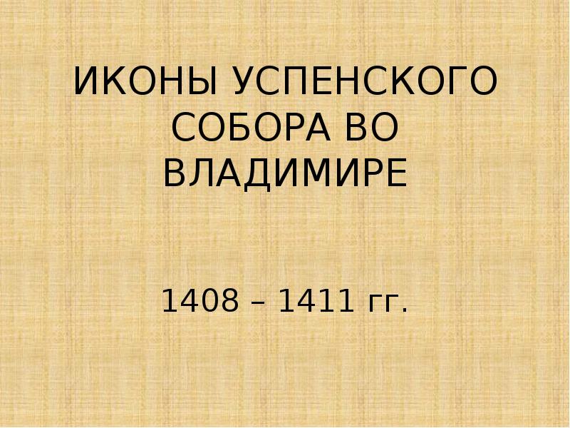 Презентация ИКОНЫ УСПЕНСКОГО СОБОРА ВО ВЛАДИМИРЕ 1408 – 1411 гг.