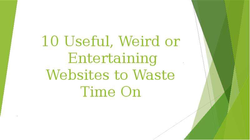 Презентация 10 Useful, Weird or Entertaining Websites to Waste Time On