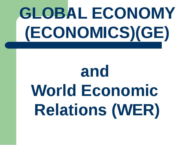 Презентация Global economy (economics)(ge) and World Economic Relations (WER)