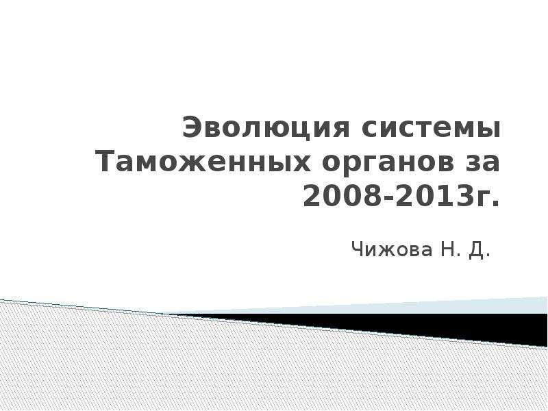 Презентация Эволюция системы Таможенных органов за 2008-2013 годы