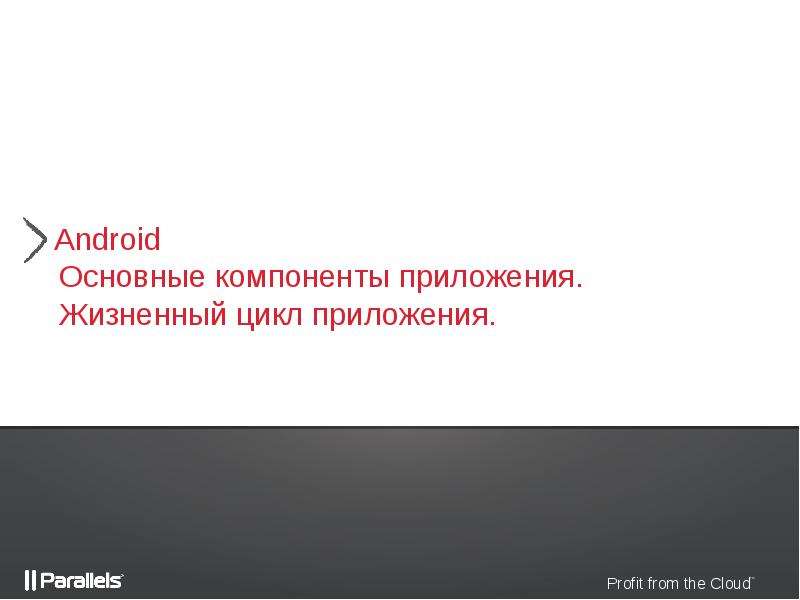Презентация Android. Основные компоненты приложения. Жизненный цикл приложения