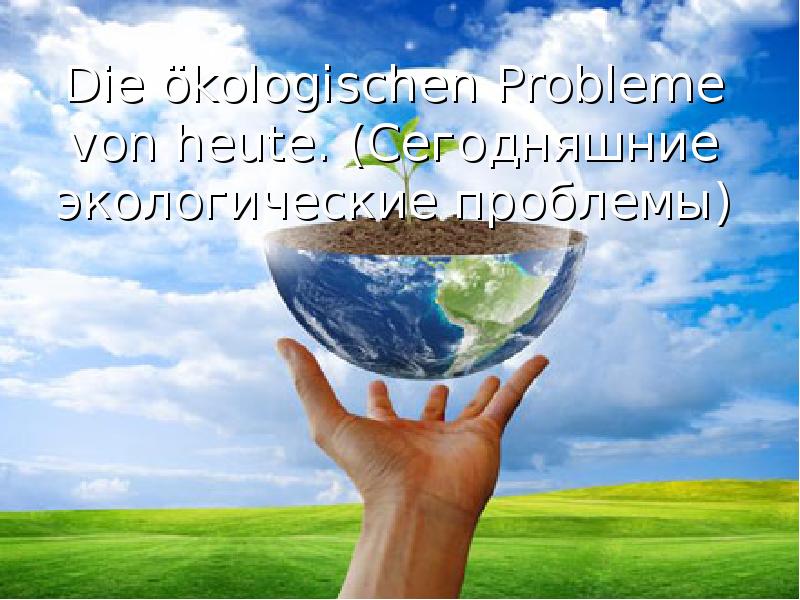 Презентация Die ökologischen Probleme von heute. (Сегодняшние экологические проблемы)