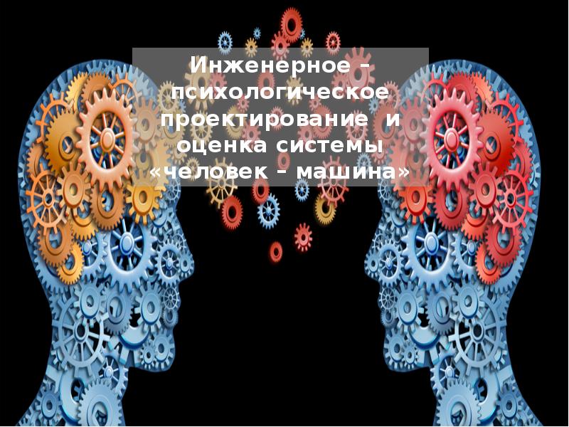 Презентация Инженерно – психологическое проектирование и оценка системы «человек – машина»