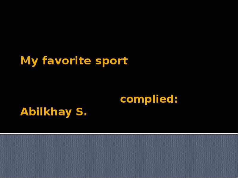 Презентация My favorite sport complied: Аbilkhay S