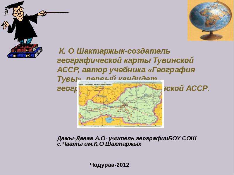 Презентация К. О Шактаржык - создатель географической карты Тувинской АССР, автор учебника «География Тувы»