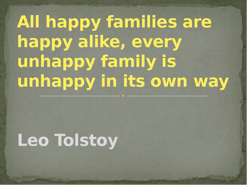 Презентация All happy families are happy alike, every unhappy family is unhappy in its own way
