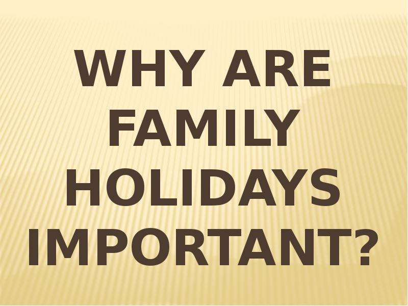 Презентация Why are family holidays important