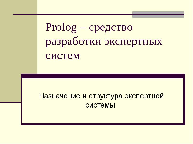 Презентация Prolog – средство разработки экспертных систем. Назначение и структура экспертной системы