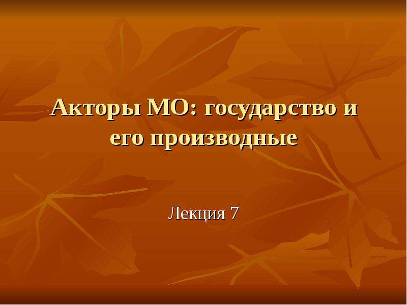 Презентация Акторы международных отношений, государство и его производные. (Лекция 7)
