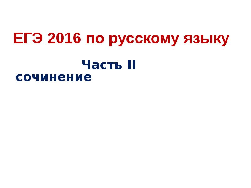 Презентация ЕГЭ 2016 по русскому языку. Часть II, сочинение