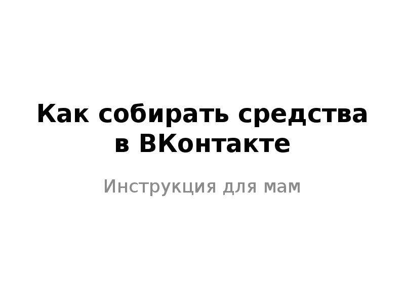 Презентация Как собирать средства в ВКонтакте. Инструкция для мам
